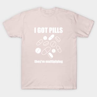 I Got Pills... They're Multiplying! T-Shirt